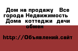 Дом на продажу - Все города Недвижимость » Дома, коттеджи, дачи обмен   